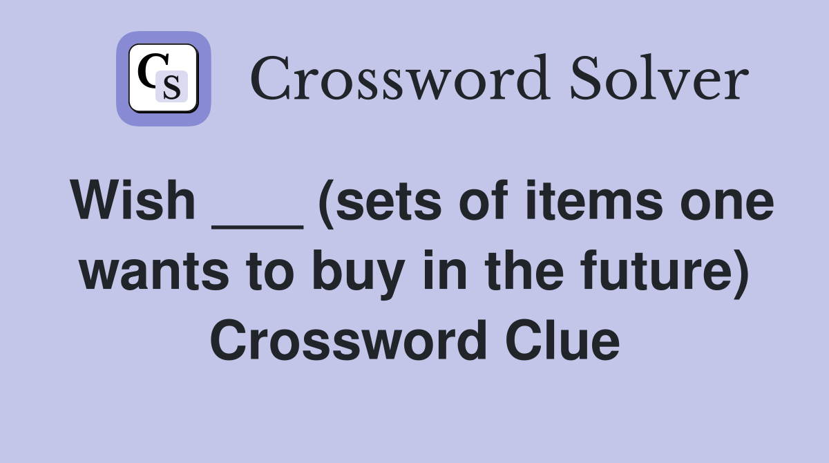 Wish ___ (sets of items one wants to buy in the future) Crossword Clue