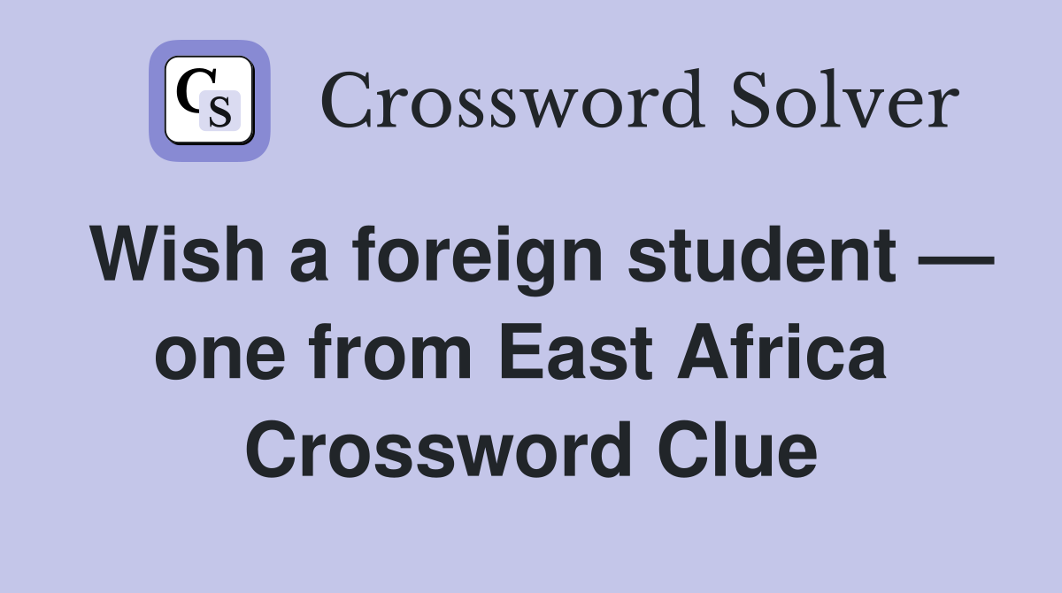 Wish a foreign student — one from East Africa  Crossword Clue