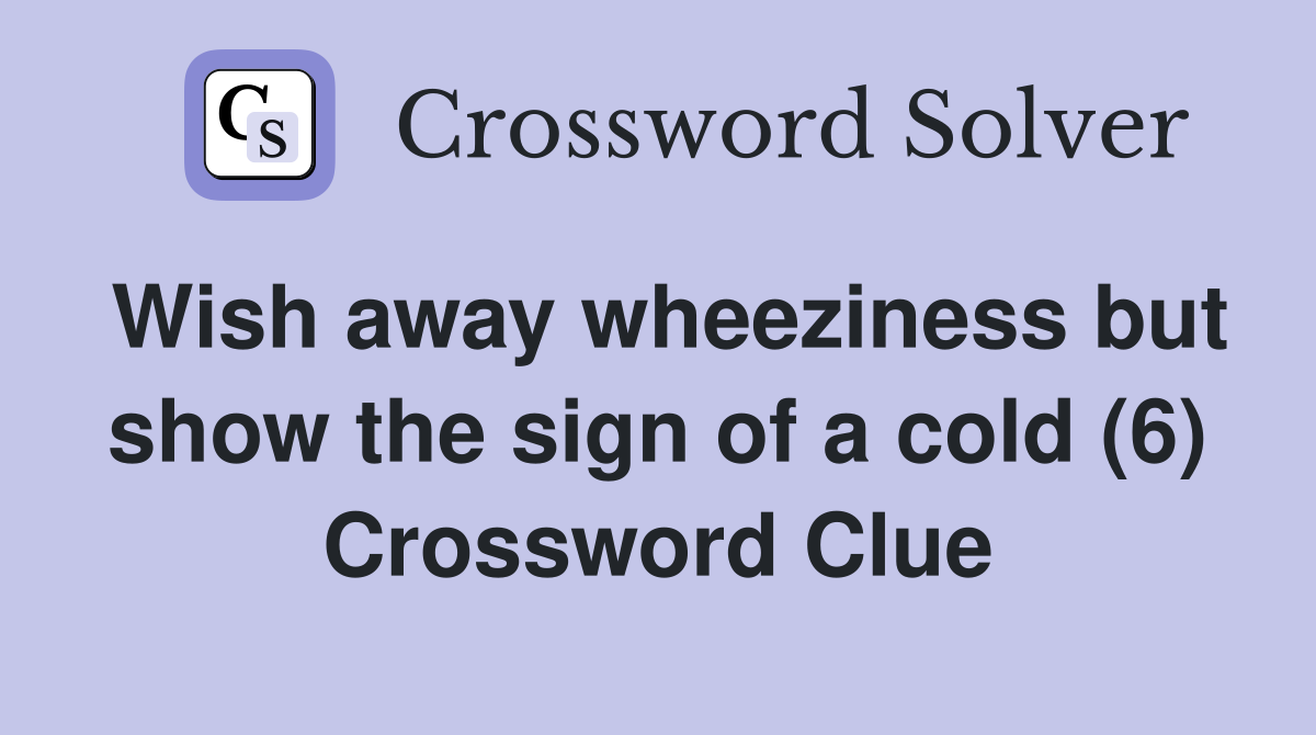 Wish away wheeziness but show the sign of a cold (6) Crossword Clue