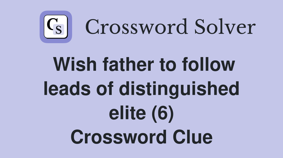 Wish father to follow leads of distinguished elite (6) Crossword Clue