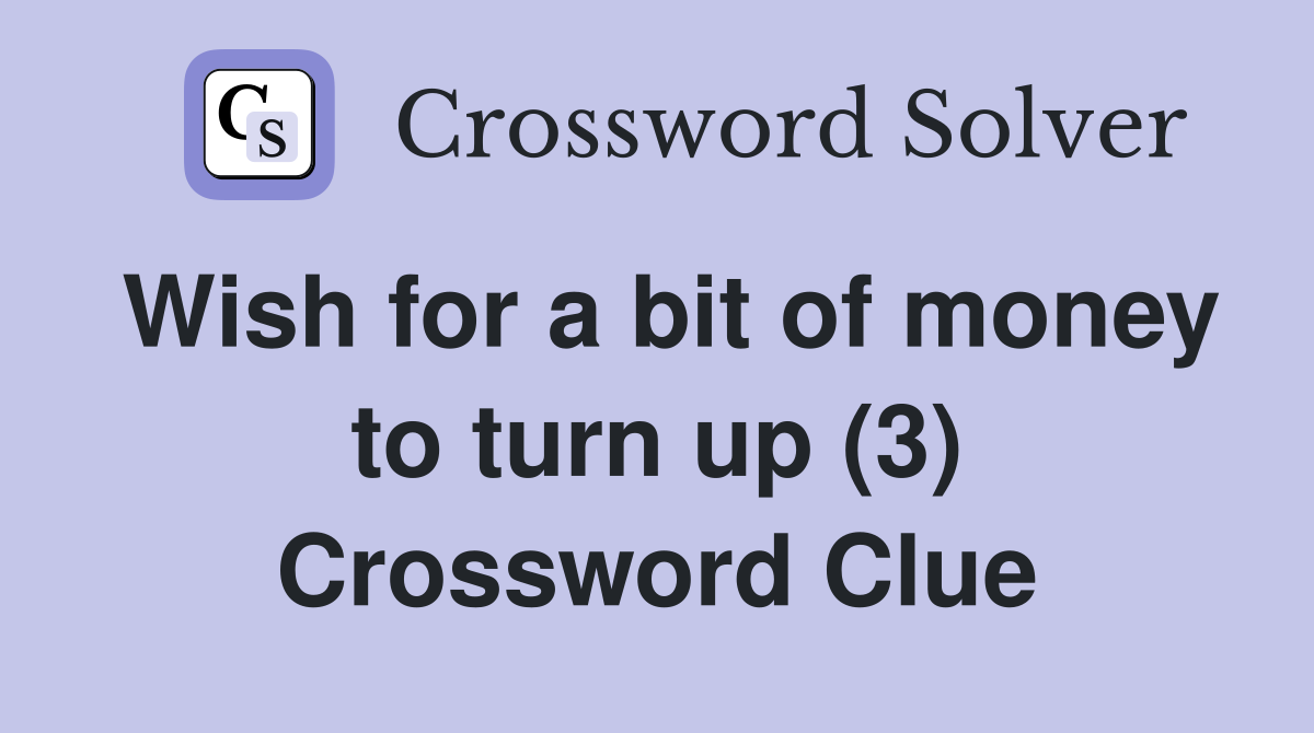 Wish for a bit of money to turn up (3) Crossword Clue