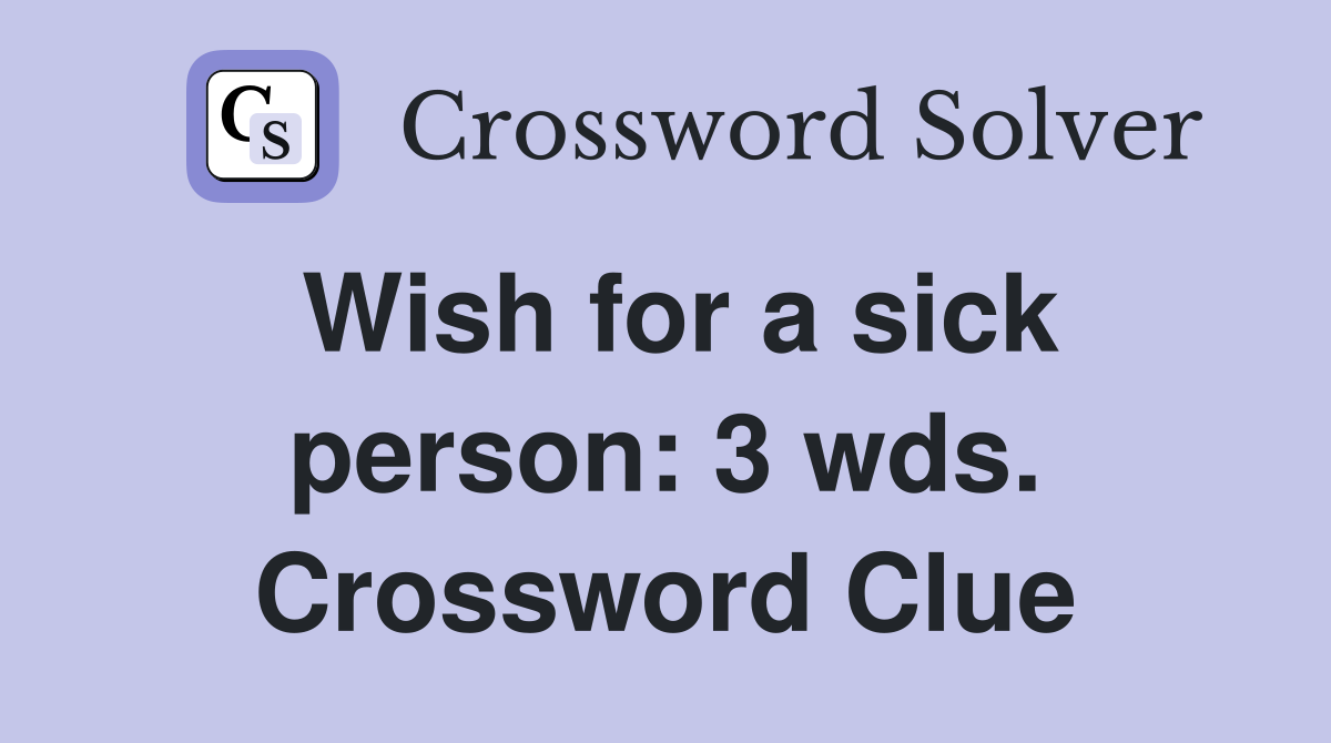 Wish for a sick person: 3 wds. Crossword Clue