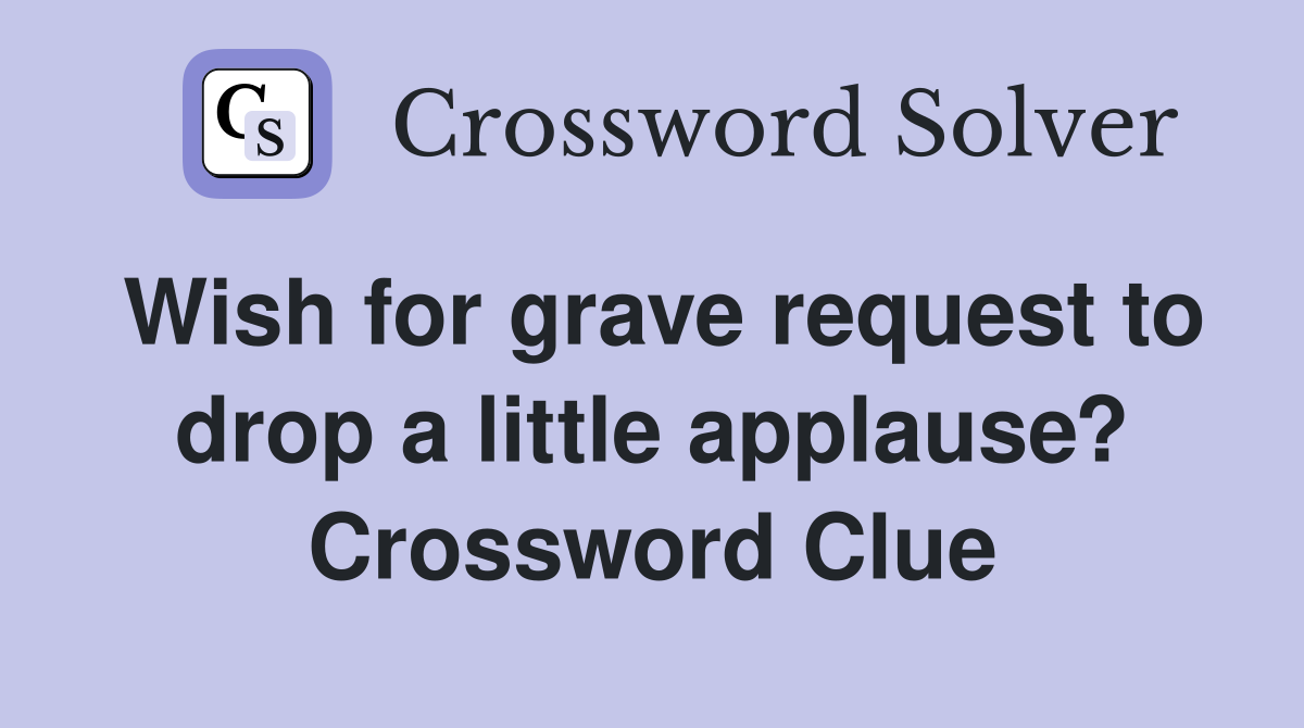 Wish for grave request to drop a little applause? Crossword Clue