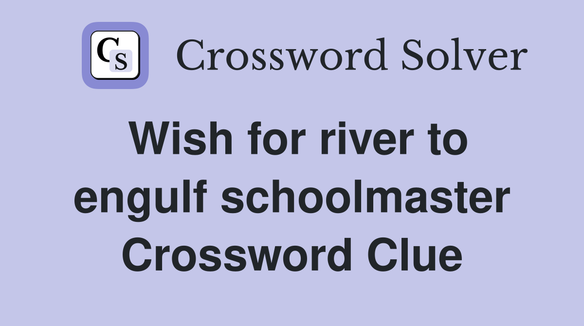 Wish for river to engulf schoolmaster Crossword Clue