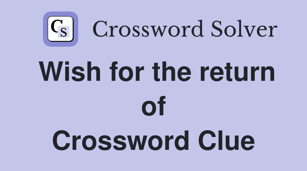Wish for the return of Crossword Clue