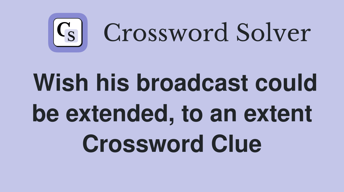 Wish his broadcast could be extended, to an extent Crossword Clue