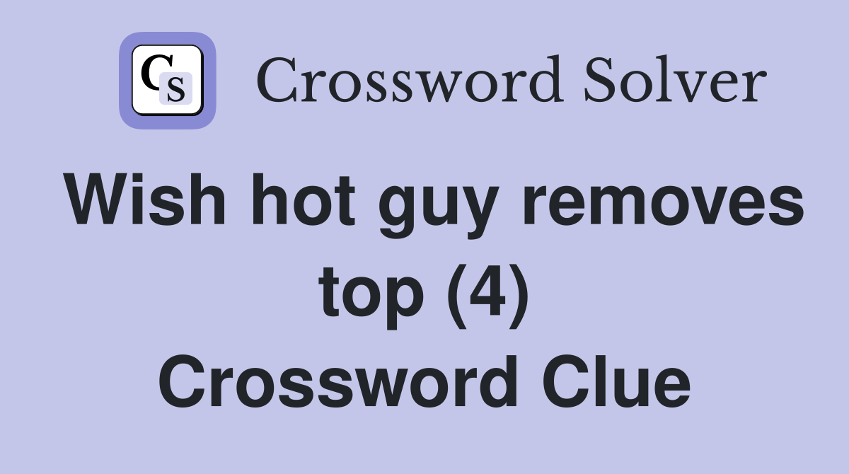 Wish hot guy removes top (4) Crossword Clue