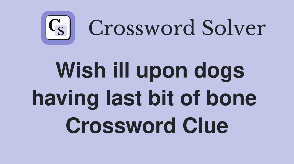 Wish ill upon dogs having last bit of bone  Crossword Clue