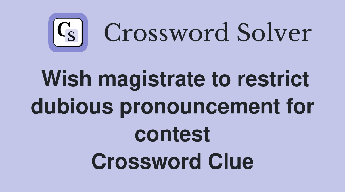 Wish magistrate to restrict dubious pronouncement for contest Crossword Clue