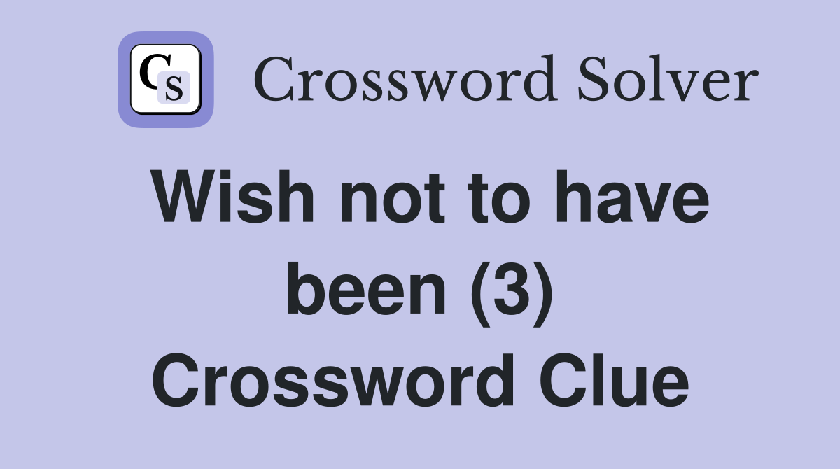 Wish not to have been (3) Crossword Clue