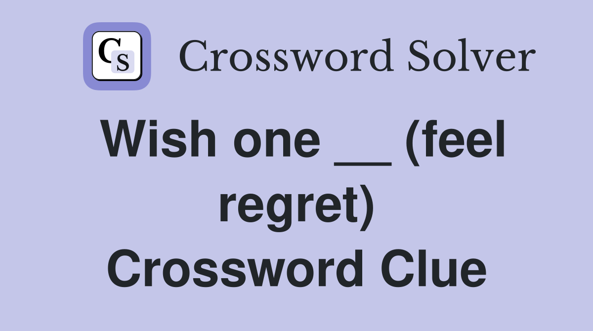 Wish one __ (feel regret) Crossword Clue