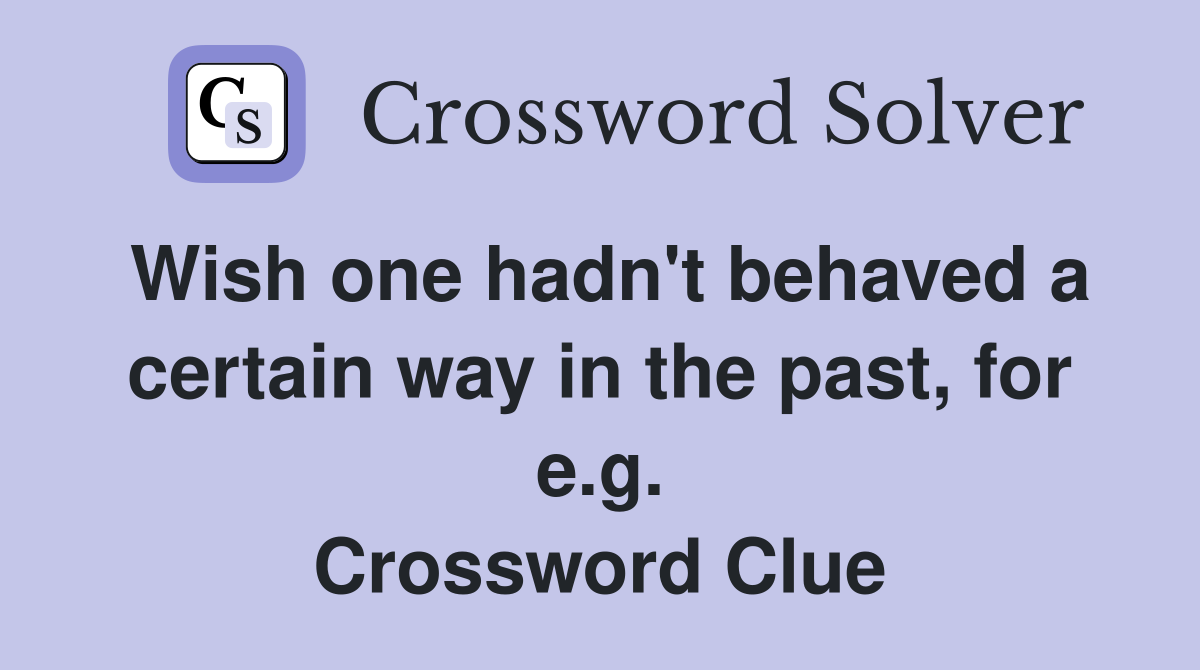 Wish one hadn't behaved a certain way in the past, for e.g. Crossword Clue