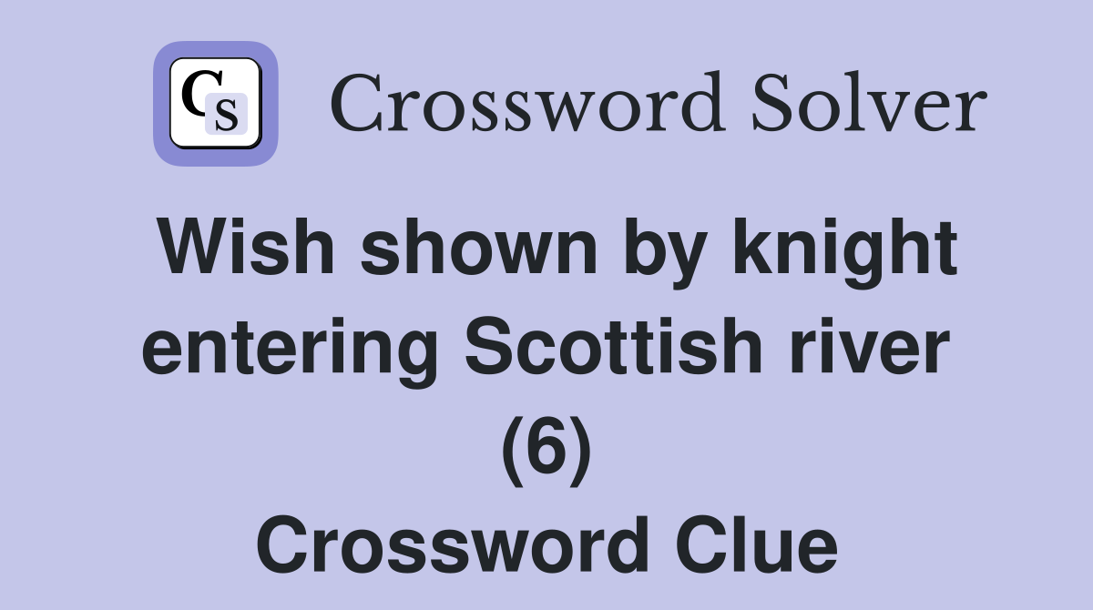 Wish shown by knight entering Scottish river (6) Crossword Clue