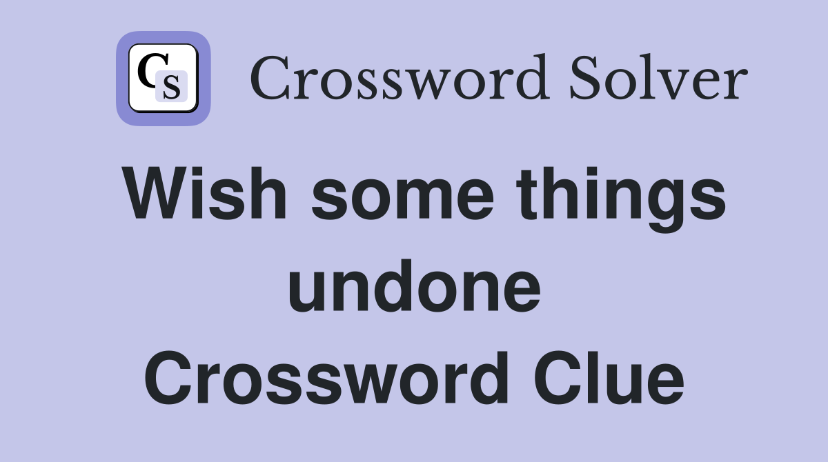 Wish some things undone Crossword Clue