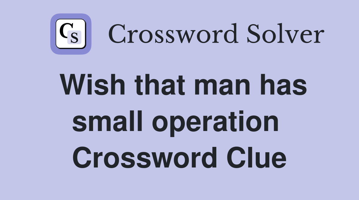 Wish that man has small operation  Crossword Clue