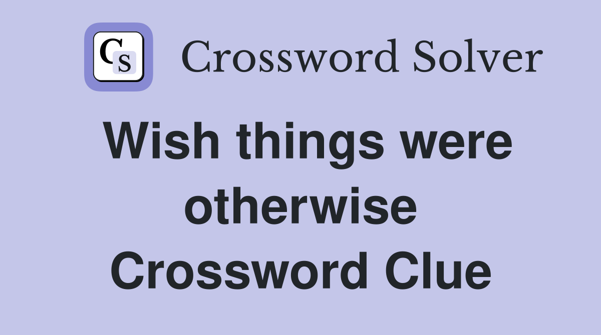 Wish things were otherwise Crossword Clue