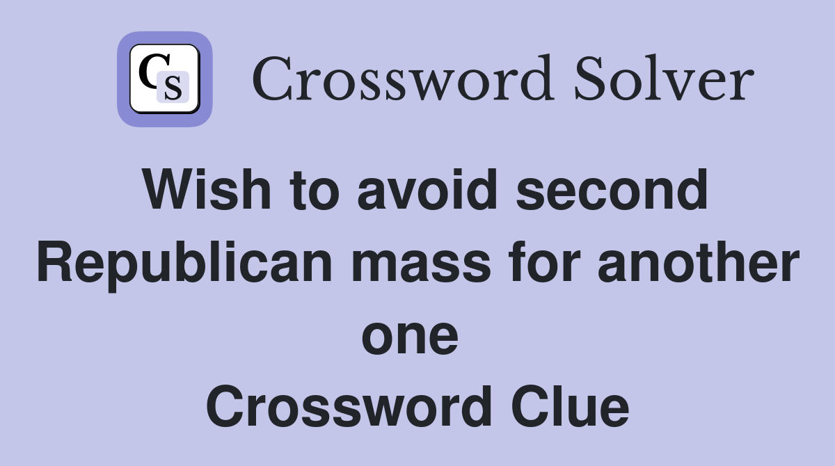 Wish to avoid second Republican mass for another one  Crossword Clue