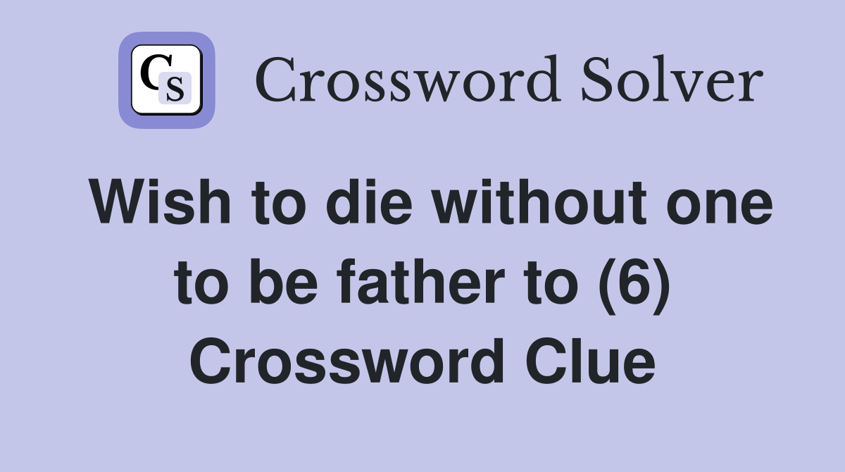 Wish to die without one to be father to (6) Crossword Clue