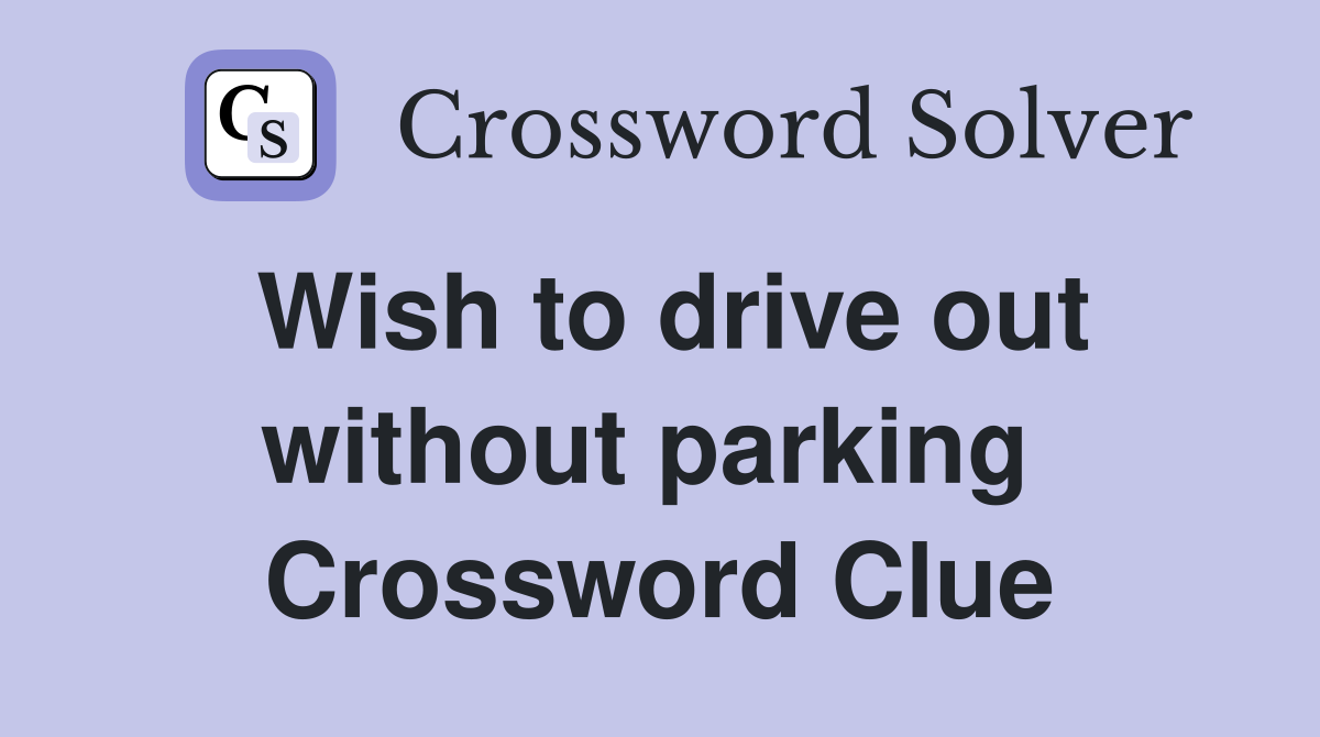 Wish to drive out without parking  Crossword Clue