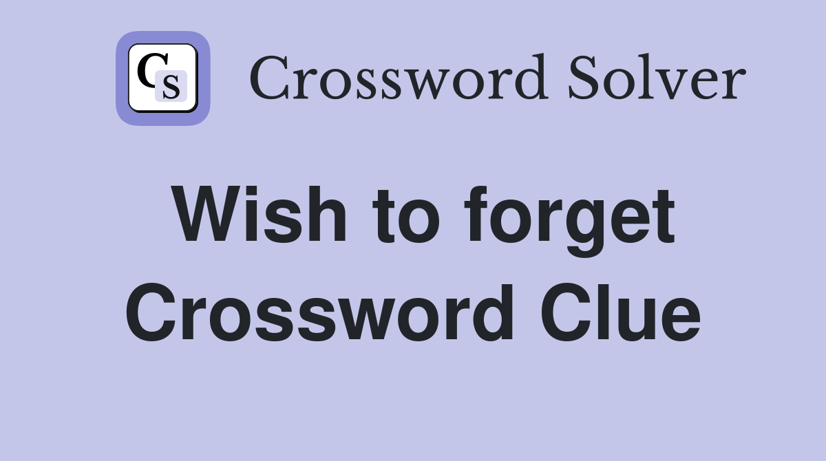 Wish to forget Crossword Clue