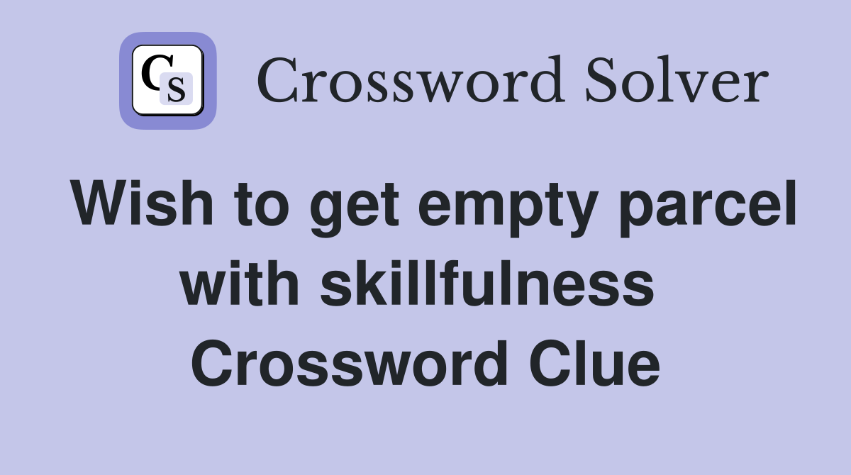 Wish to get empty parcel with skillfulness  Crossword Clue