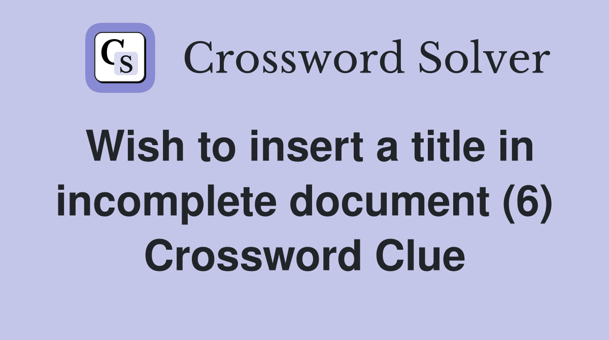 Wish to insert a title in incomplete document (6) Crossword Clue