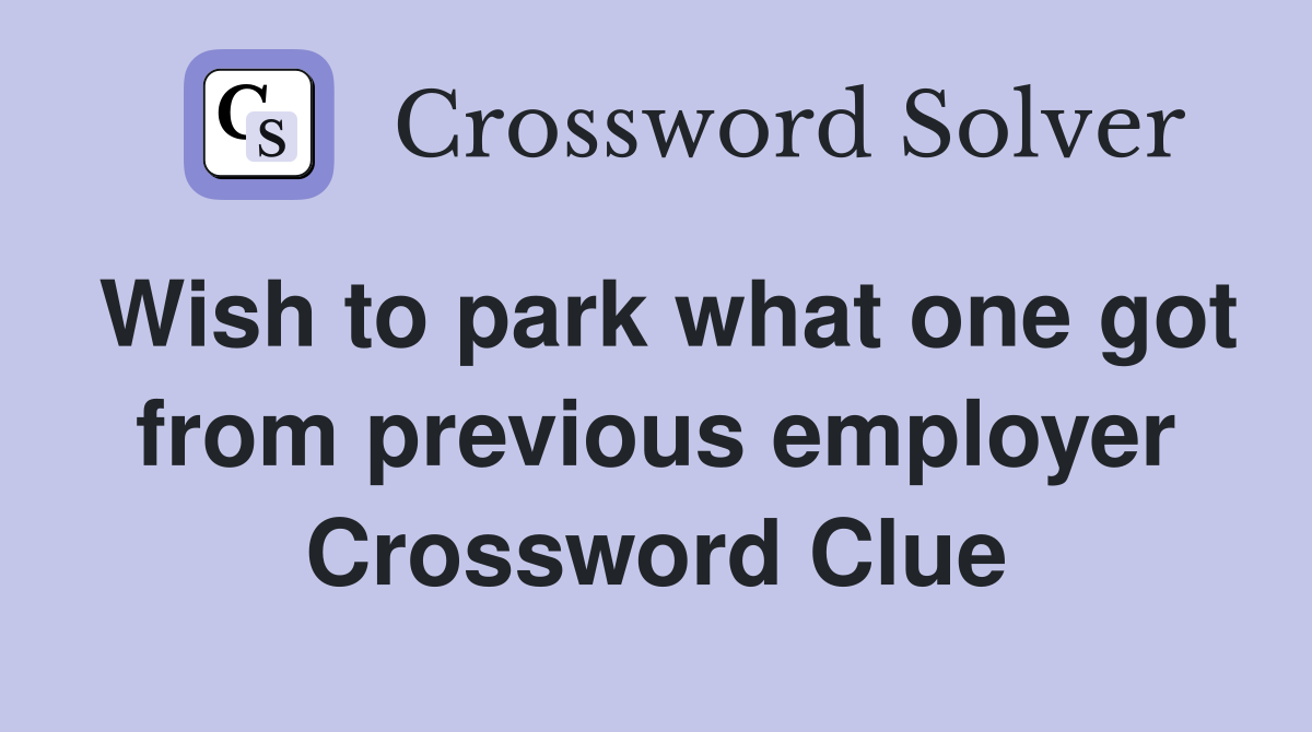 Wish to park what one got from previous employer Crossword Clue