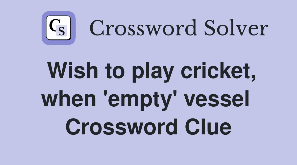 Wish to play cricket, when 'empty' vessel  Crossword Clue