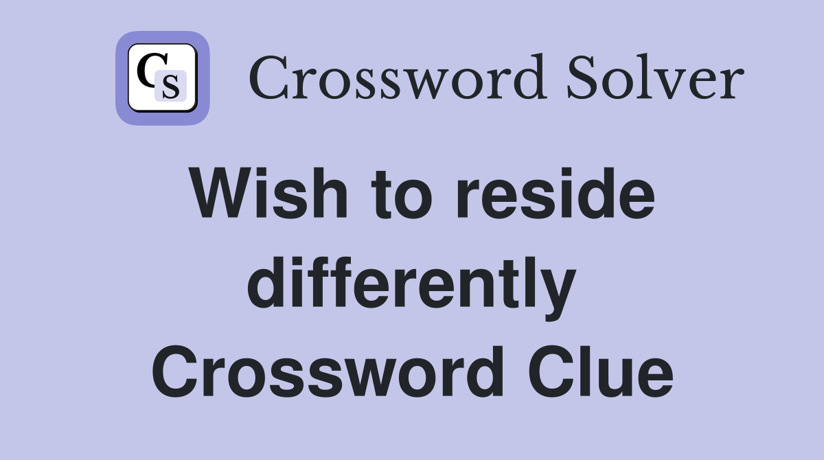 Wish to reside differently Crossword Clue