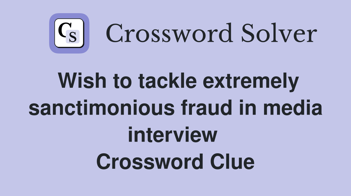 Wish to tackle extremely sanctimonious fraud in media interview  Crossword Clue