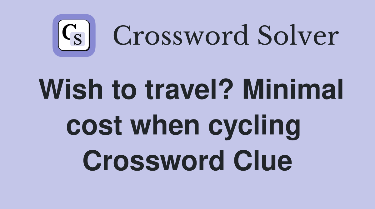 Wish to travel? Minimal cost when cycling  Crossword Clue