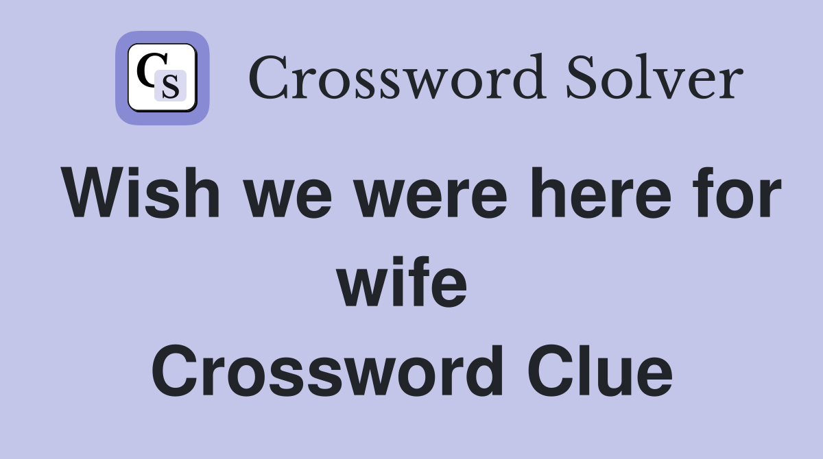 Wish we were here for wife  Crossword Clue