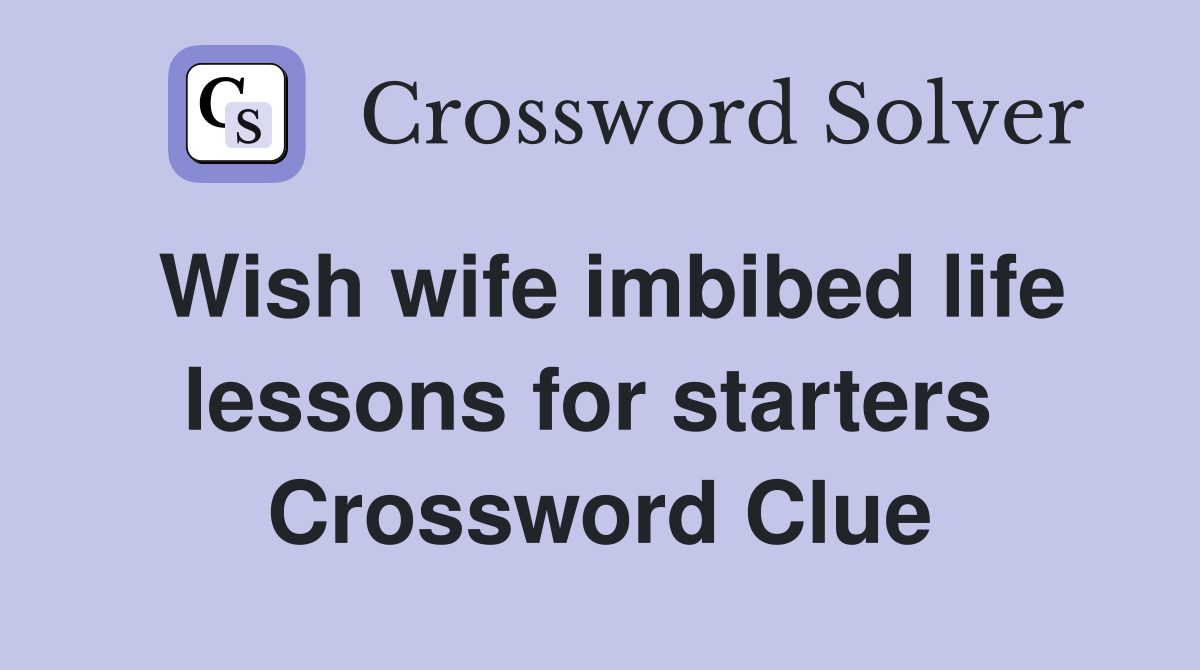 Wish wife imbibed life lessons for starters  Crossword Clue