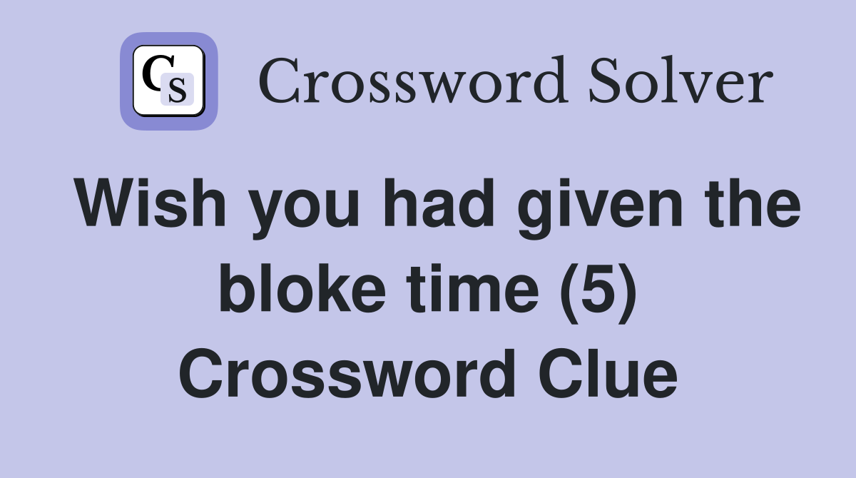Wish you had given the bloke time (5) Crossword Clue