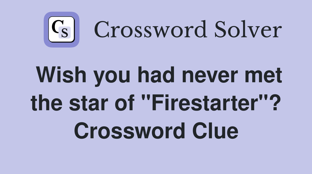Wish you had never met the star of "Firestarter"? Crossword Clue