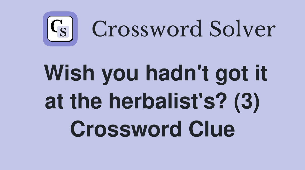 Wish you hadn't got it at the herbalist's? (3) Crossword Clue