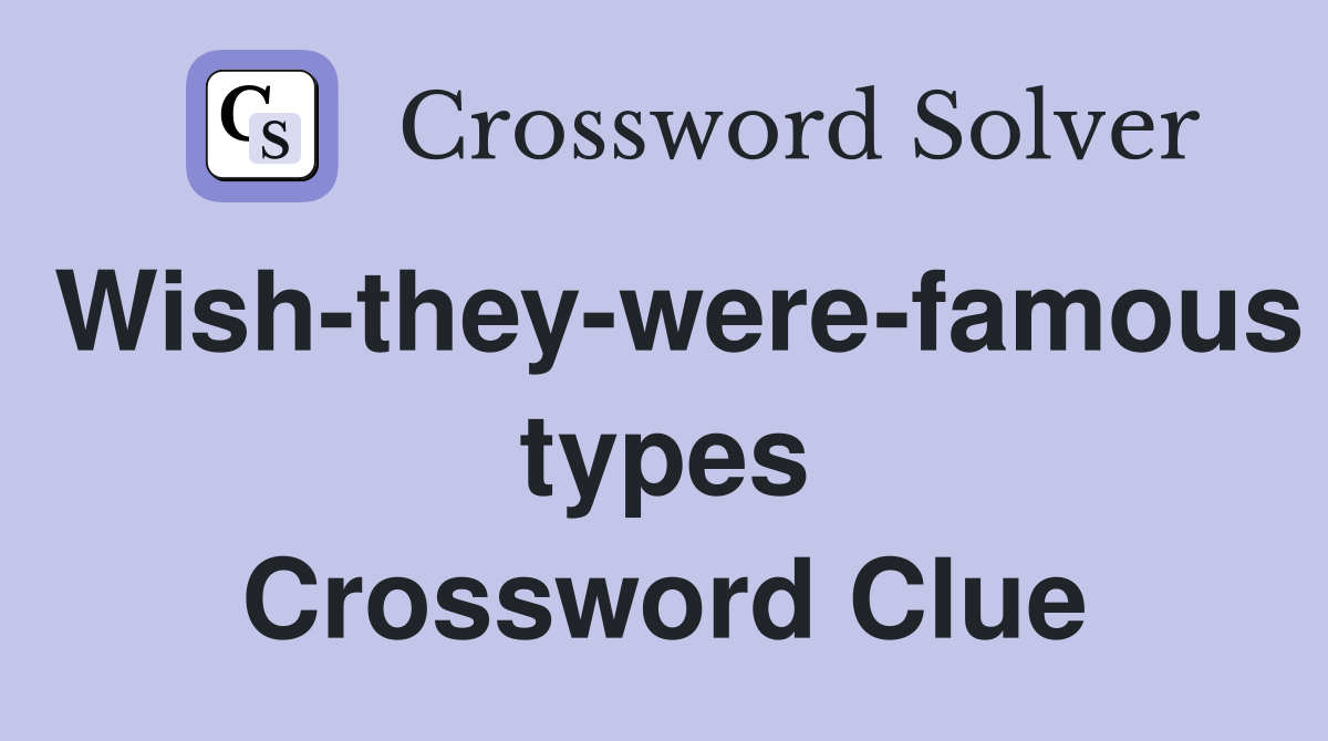 Wish-they-were-famous types Crossword Clue