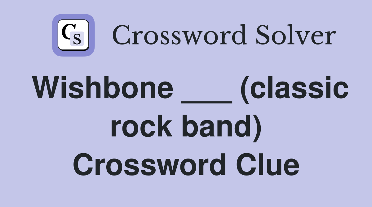 Wishbone ___ (classic rock band) Crossword Clue