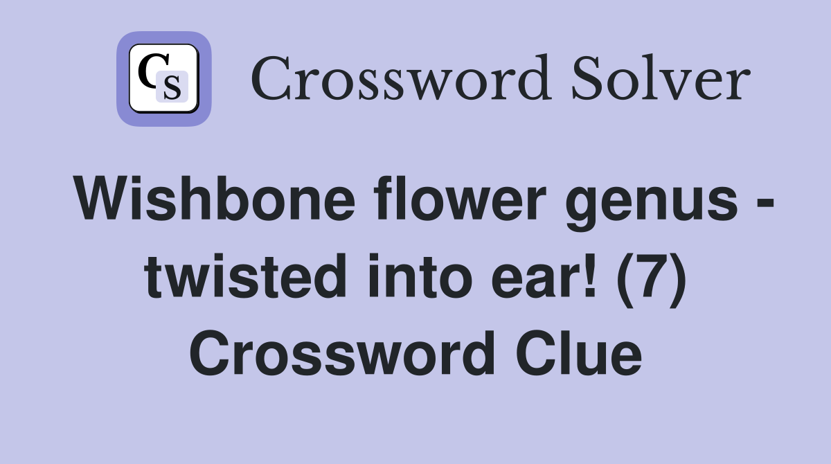 Wishbone flower genus - twisted into ear! (7) Crossword Clue