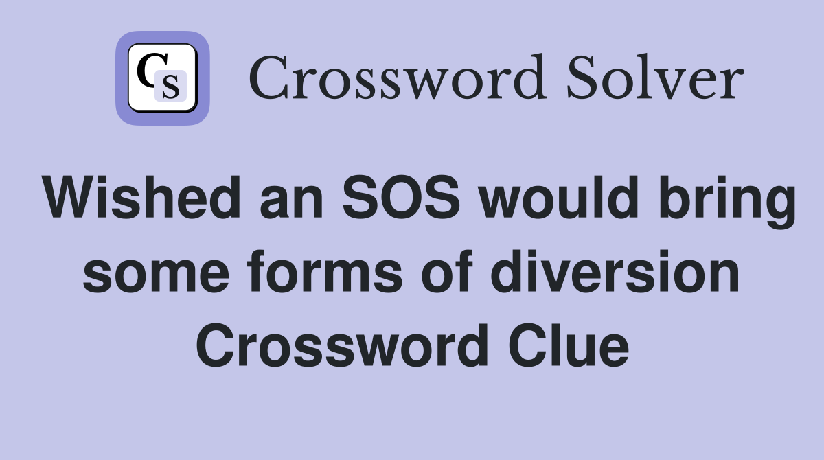 Wished an SOS would bring some forms of diversion Crossword Clue