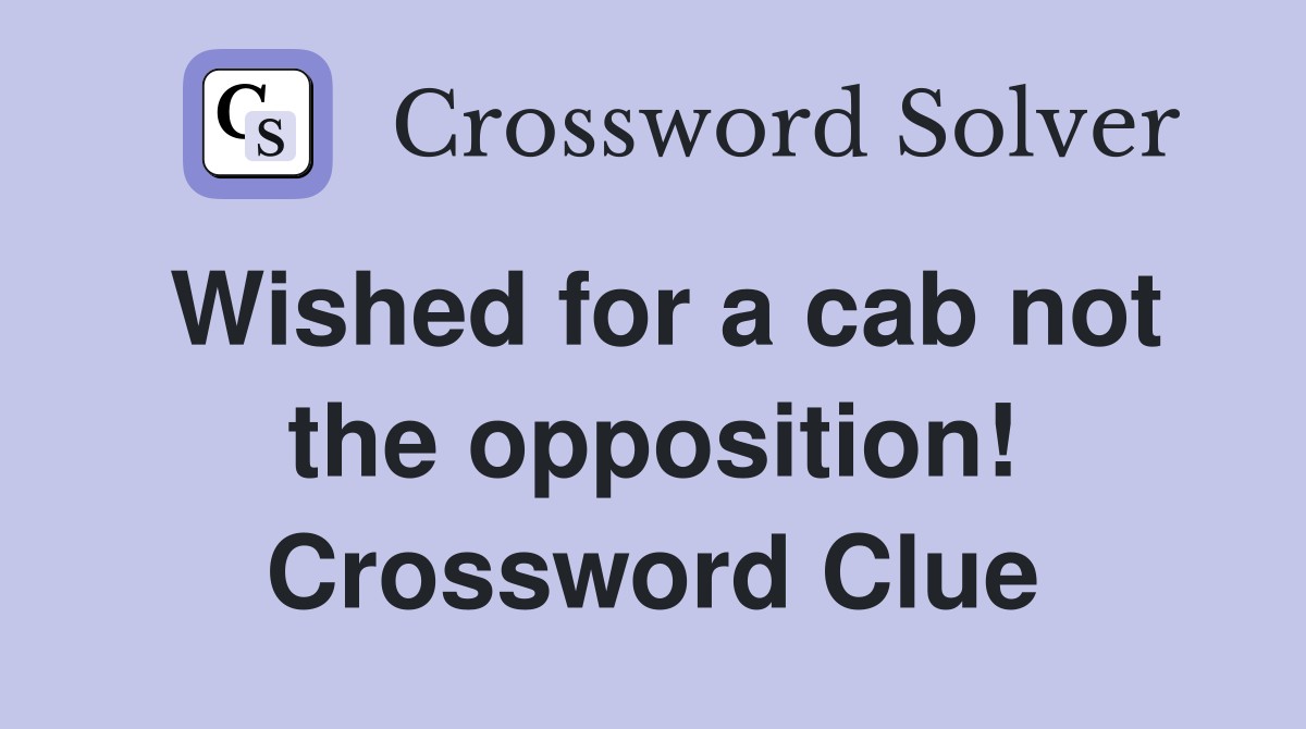 Wished for a cab not the opposition Crossword Clue Answers