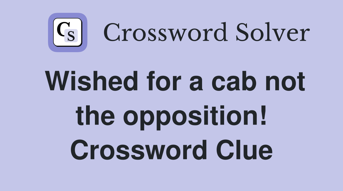 Wished for a cab not the opposition! Crossword Clue