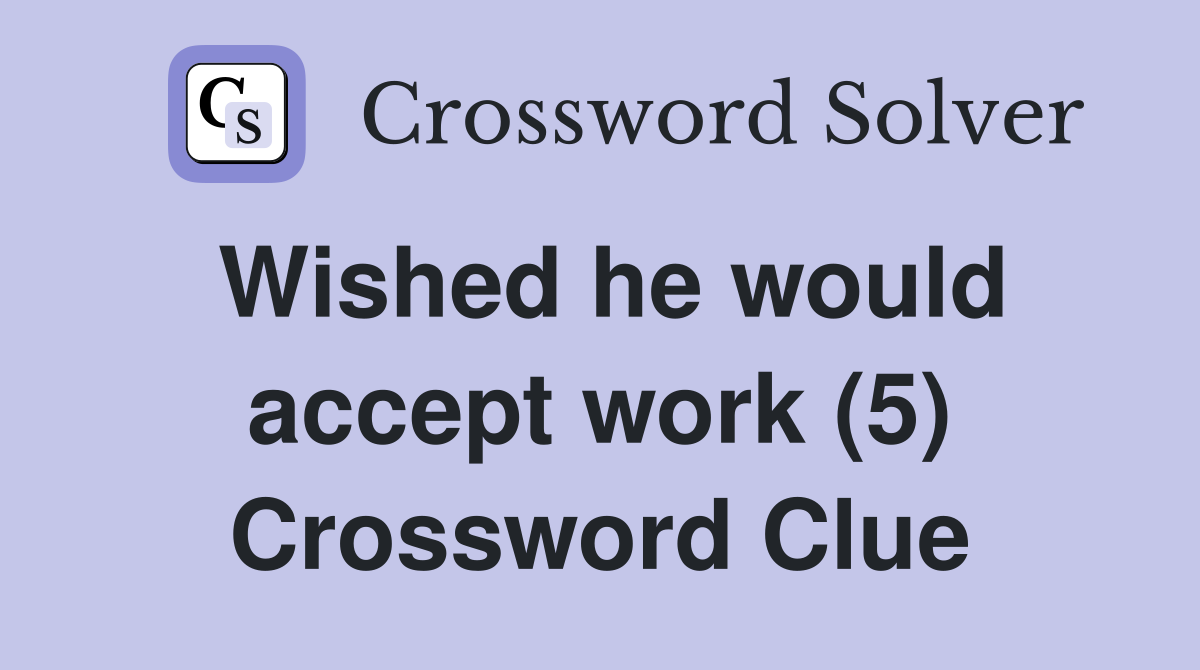 Wished he would accept work (5) Crossword Clue