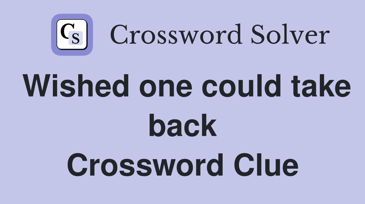 Wished one could take back Crossword Clue