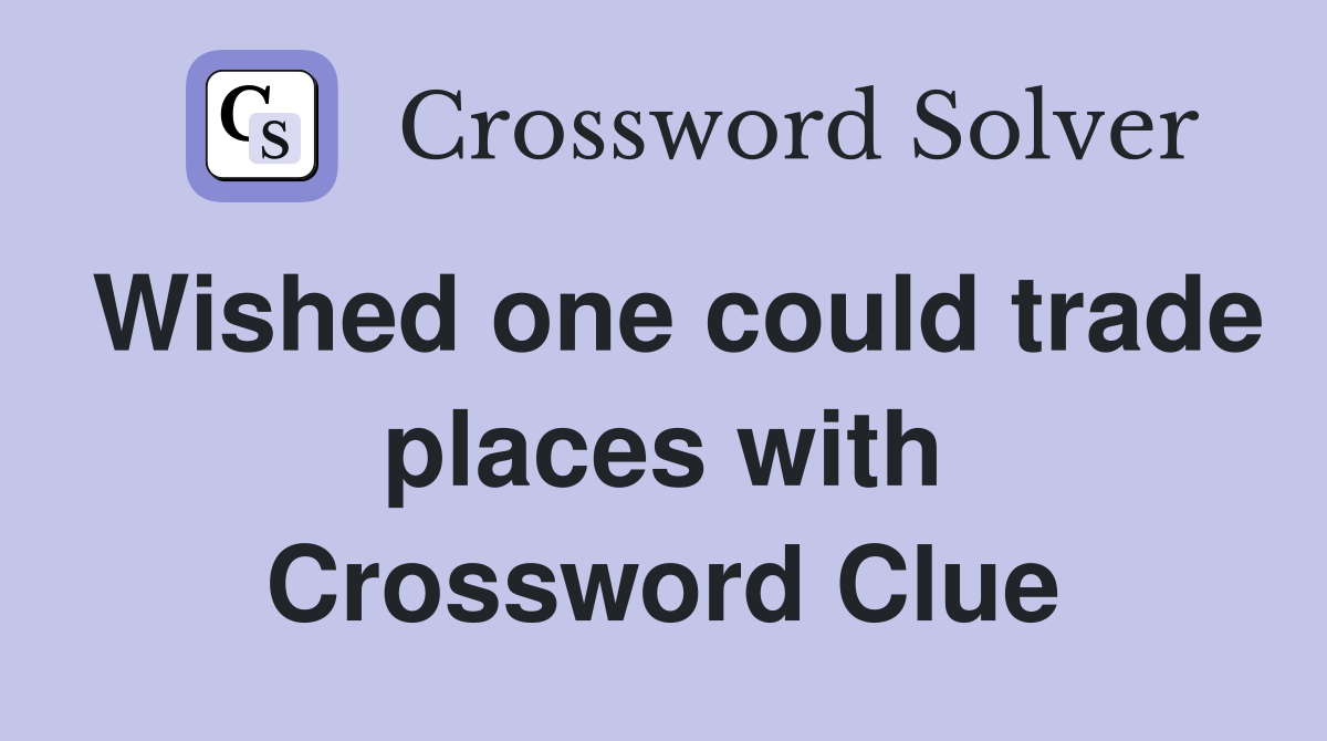 Wished one could trade places with Crossword Clue
