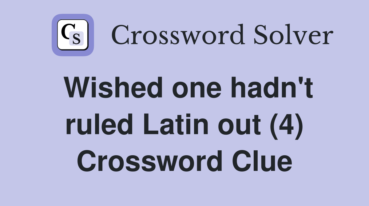Wished one hadn't ruled Latin out (4) Crossword Clue