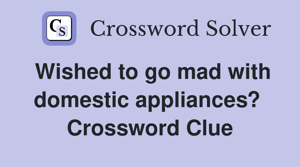 Wished to go mad with domestic appliances?  Crossword Clue