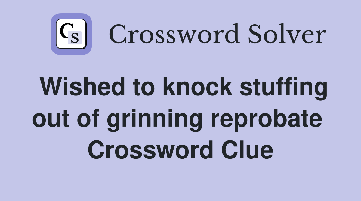 Wished to knock stuffing out of grinning reprobate  Crossword Clue