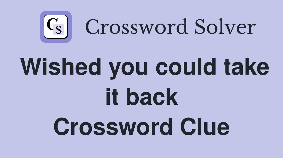 Wished you could take it back Crossword Clue