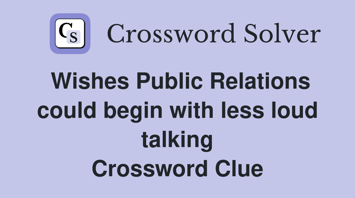 Wishes Public Relations could begin with less loud talking Crossword Clue